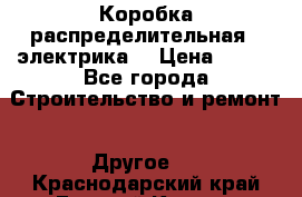Коробка распределительная  (электрика) › Цена ­ 500 - Все города Строительство и ремонт » Другое   . Краснодарский край,Горячий Ключ г.